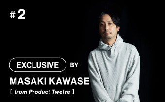 #2 EXCLUSIVE BY MASAKI KAWASE[ from Product Twelve ]